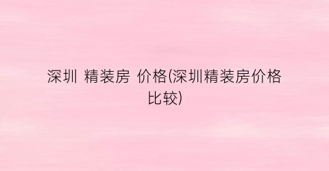 深圳 精装房 价格(深圳精装房价格比较)